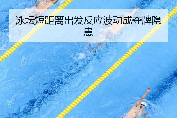 泳坛短距离出发反应波动成夺牌隐患