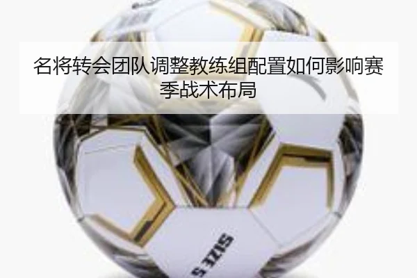 名将转会团队调整教练组配置如何影响赛季战术布局