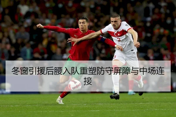 冬窗引援后腰入队重塑防守屏障与中场连接