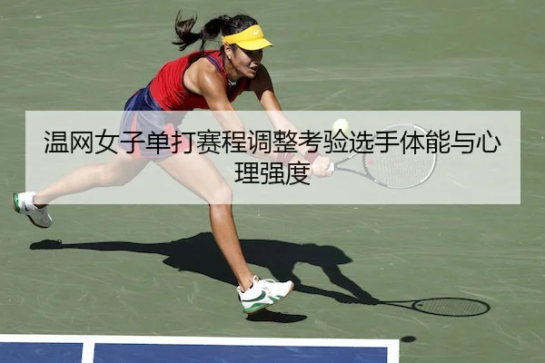 温网女子单打赛程调整考验选手体能与心理强度